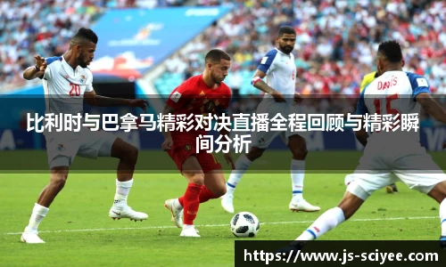 比利时与巴拿马精彩对决直播全程回顾与精彩瞬间分析