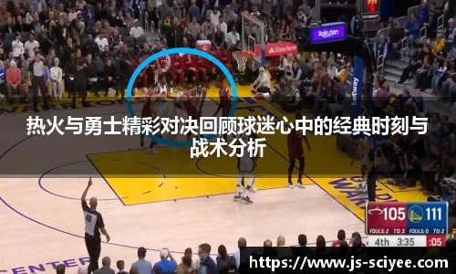 热火与勇士精彩对决回顾球迷心中的经典时刻与战术分析