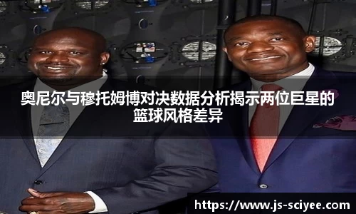 奥尼尔与穆托姆博对决数据分析揭示两位巨星的篮球风格差异